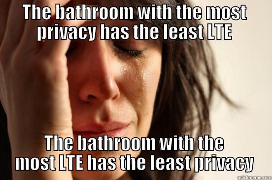 THE BATHROOM WITH THE MOST PRIVACY HAS THE LEAST LTE THE BATHROOM WITH THE MOST LTE HAS THE LEAST PRIVACY First World Problems