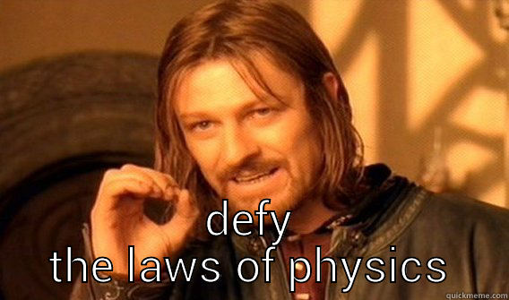  DEFY THE LAWS OF PHYSICS One Does Not Simply