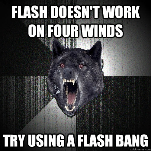 Flash doesn't work on four winds Try using a flash bang  Insanity Wolf