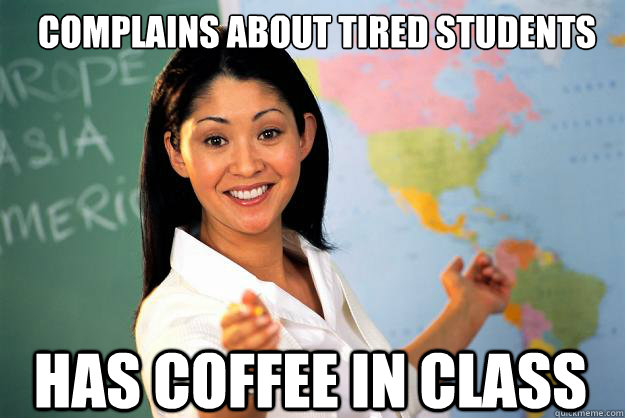 Complains about tired students Has Coffee in class - Complains about tired students Has Coffee in class  Unhelpful High School Teacher