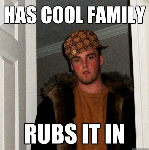 Has cool family Rubs it in  Scumbag Steve