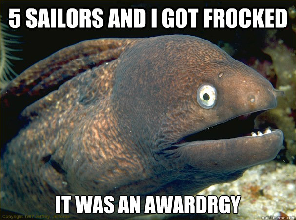 5 sailors and i got frocked It was an Awardrgy  Bad Joke Eel