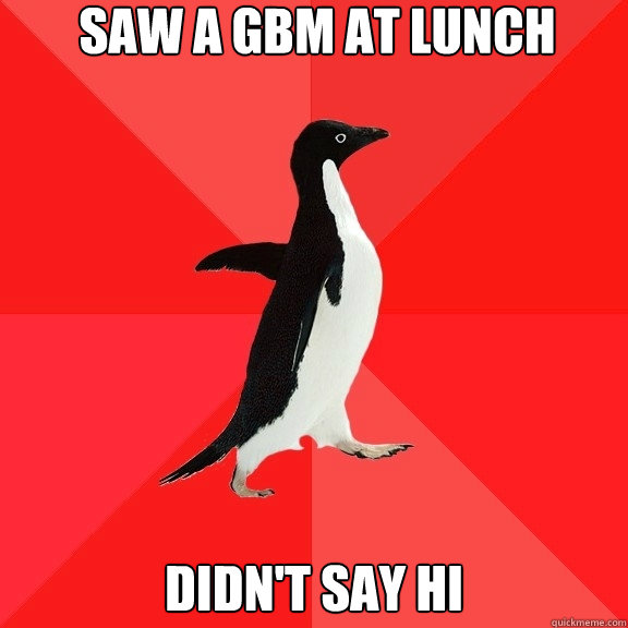 Saw a gbm at lunch didn't say hi  Socially Awesome Penguin