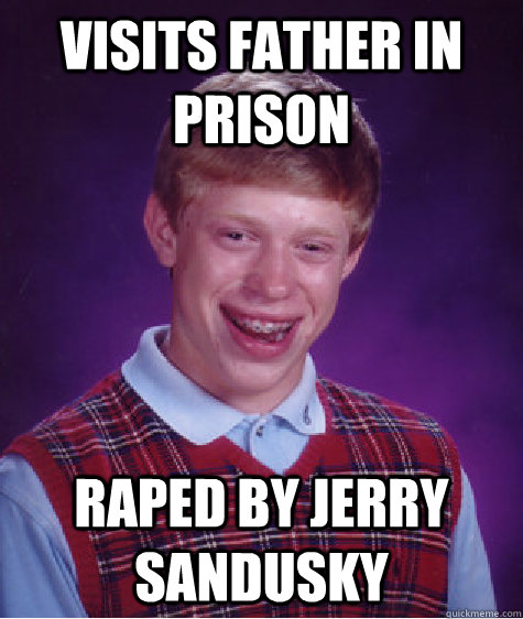 visits father in prison raped by jerry sandusky  Bad Luck Brian