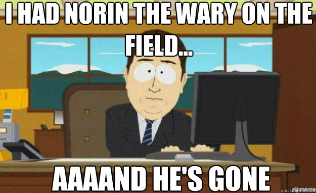 I had Norin the Wary on the field... AAAAND He's Gone  aaaand its gone