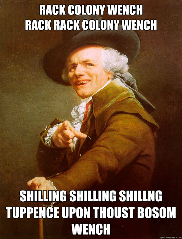 Rack colony wench
rack rack colony wench shilling shilling shillng tuppence upon thoust bosom wench  Joseph Ducreux