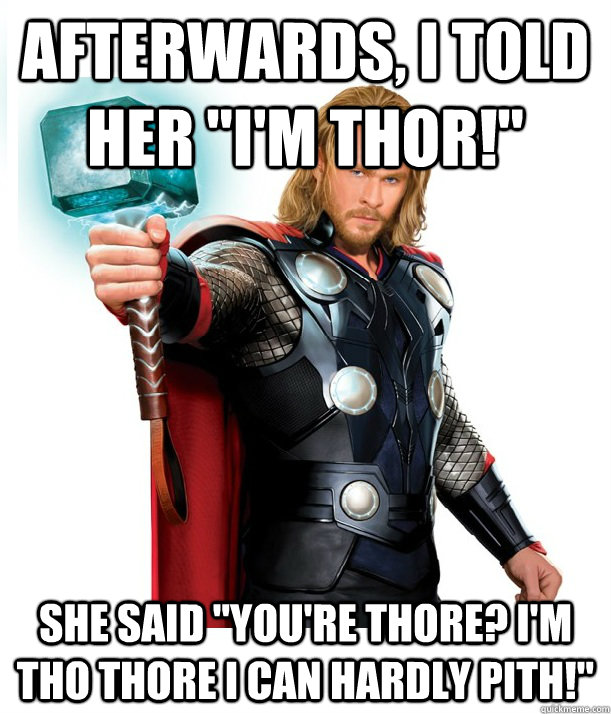 afterwards-i-told-her-i-m-thor-she-said-you-re-thore-i-m-tho-thore-i-can-hardly-pith