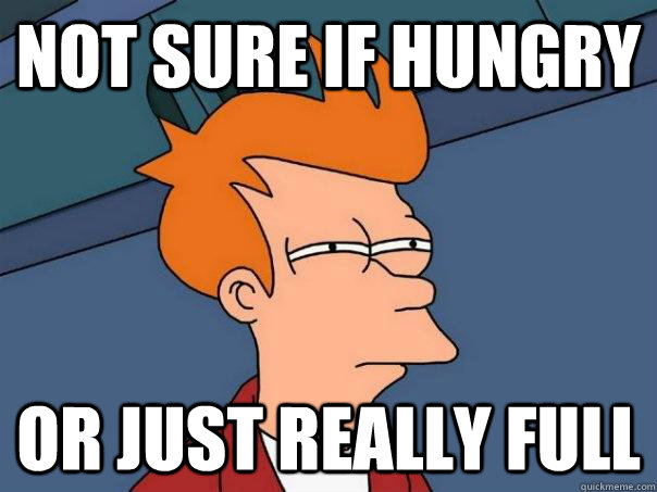 Not sure if hungry Or just really full  Futurama Fry