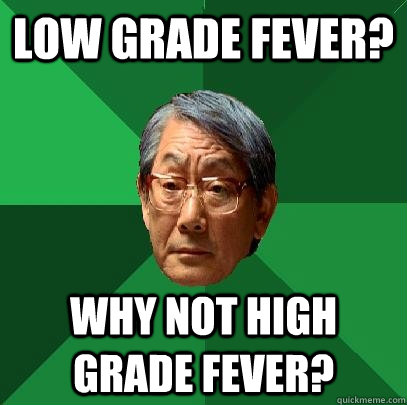 Low grade fever? Why not high grade fever?  High Expectations Asian Father