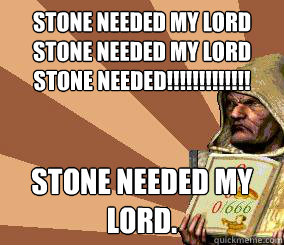 Stone Needed My lord stone needed my lord stone needed!!!!!!!!!!!!! Stone needed my Lord.   stronghold crusader