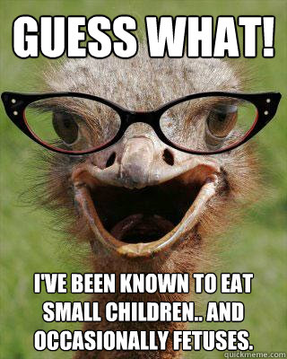 Guess what! I've been known to eat small children.. and occasionally fetuses.  Judgmental Bookseller Ostrich