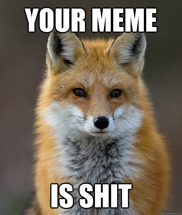 YOUR MEME IS SHIT  Fun Fact Fox