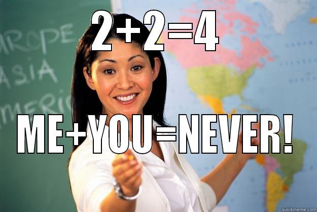 2+2=4 ME+YOU=NEVER! Unhelpful High School Teacher