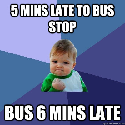 5 mins late to bus stop bus 6 mins late  Success Kid