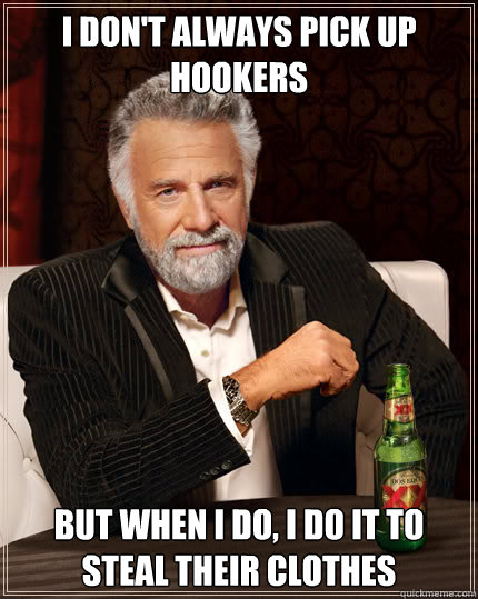 I don't always pick up hookers but when i do, I do it to steal their clothes  Dos Equis man