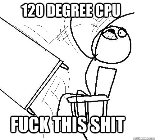 120 Degree CPU fuck this shit  rage table flip