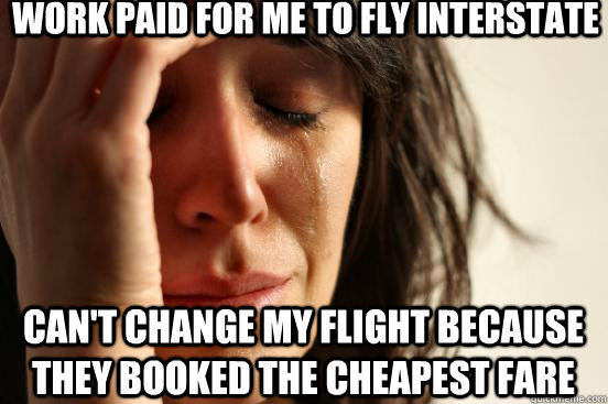 work paid for me to fly interstate can't change my flight because they booked the cheapest fare  First World Problems