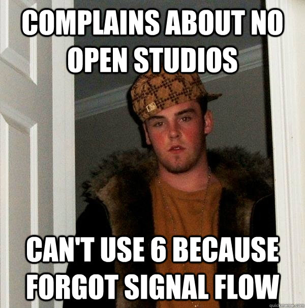 Complains about no open studios can't use 6 because forgot signal flow  Scumbag Steve