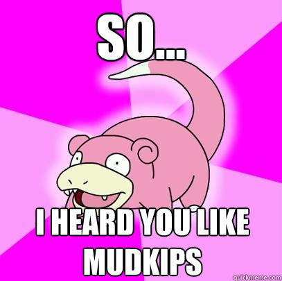 so... i heard you like mudkips - so... i heard you like mudkips  Slowpoke