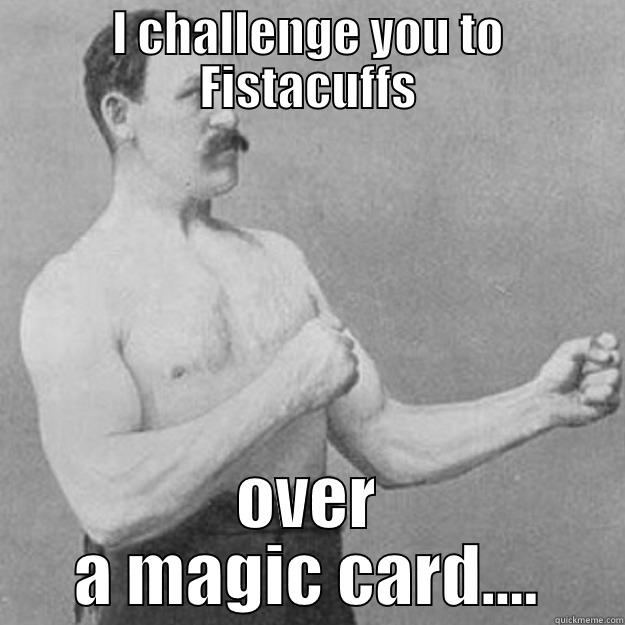 I CHALLENGE YOU TO FISTACUFFS OVER A MAGIC CARD.... overly manly man