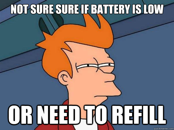 not sure sure if battery is low or need to refill  Futurama Fry