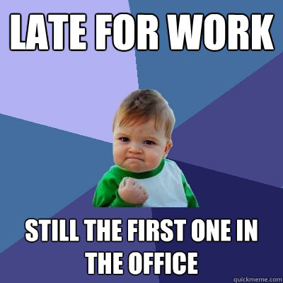 late for work still the first one in the office  Success Kid