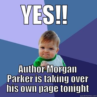 YES!!  AUTHOR MORGAN PARKER IS TAKING OVER HIS OWN PAGE TONIGHT Success Kid