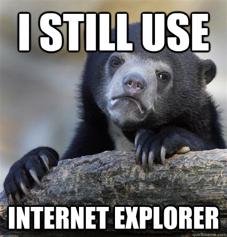 I still use internet explorer  Confession Bear