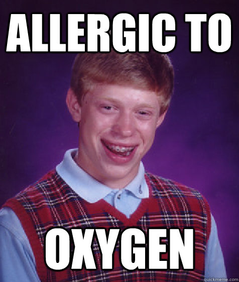 allergic to oxygen - allergic to oxygen  Bad Luck Brian