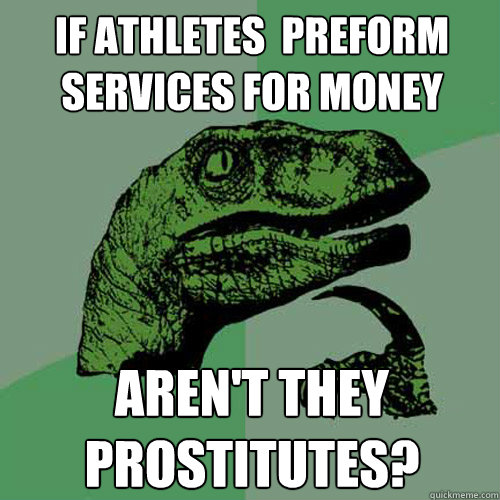 if athletes  preform services for money aren't they prostitutes?  Philosoraptor