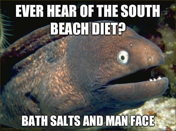 Ever hear of the South Beach diet? Bath salts and man face   Bad Joke Eel