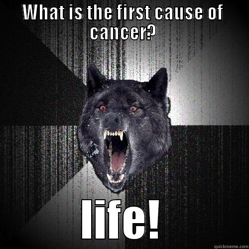 WHAT IS THE FIRST CAUSE OF CANCER? LIFE! Insanity Wolf