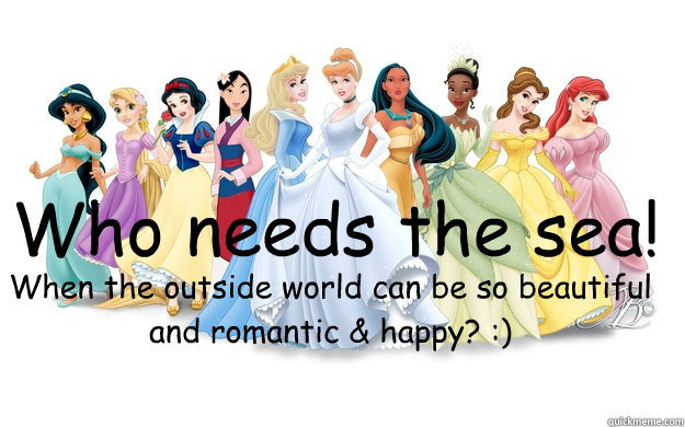 Who needs the sea! When the outside world can be so beautiful and romantic & happy? :)  disney princesses