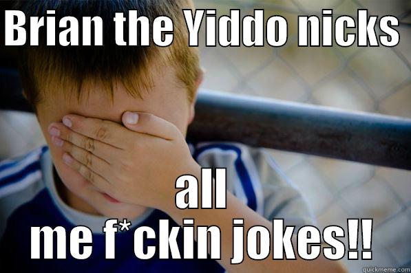 BRIAN THE YIDDO NICKS  ALL ME F*CKIN JOKES!! Confession kid