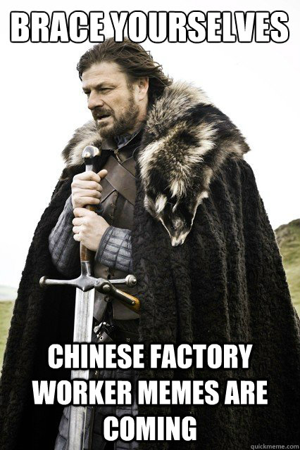 Brace yourselves Chinese factory worker memes are coming - Brace yourselves Chinese factory worker memes are coming  Brace yourself school