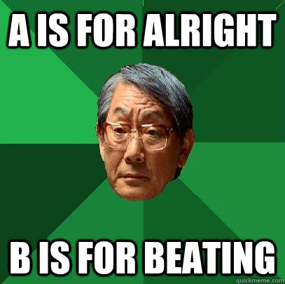 A is for alright b is for beating  High Expectations Asian Father