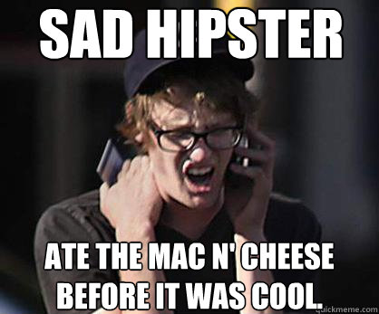 Sad hipster Ate the mac n' cheese before it was cool.  Sad Hipster