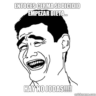 ENTOCES CERMA SE DICIDIO EMPEZAR DIETA... HAY NO JODAS!!!!  Meme