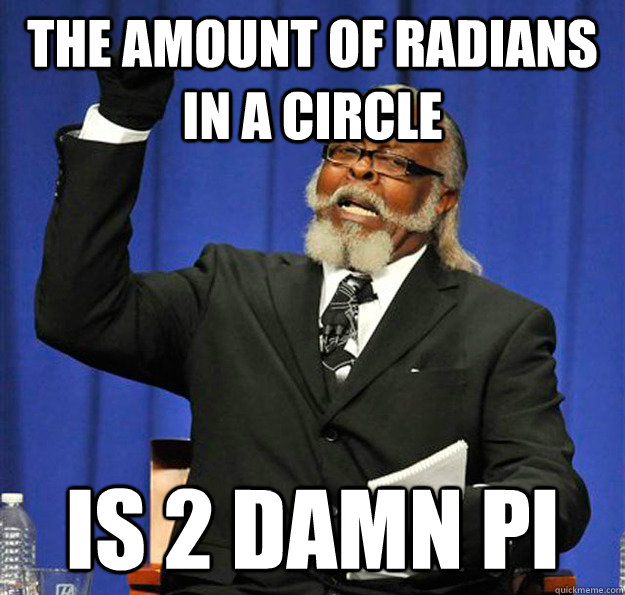 the amount of radians in a circle is 2 damn pi  Jimmy McMillan