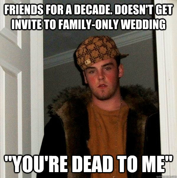 Friends for a decade. doesn't get invite to family-only wedding 