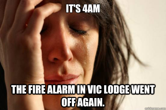 It's 4am The Fire alarm in Vic Lodge went off again.  First World Problems