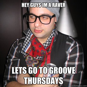 hey guys im a raver lets go to Groove Thursdays  Oblivious Hipster