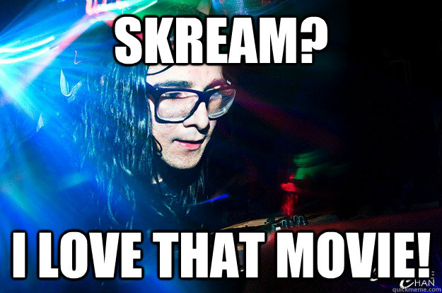 Skream? I love that movie!  Dubstep Oblivious Skrillex