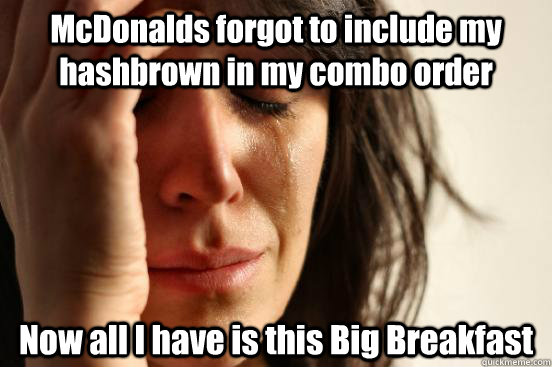 McDonalds forgot to include my hashbrown in my combo order Now all I have is this Big Breakfast  First World Problems