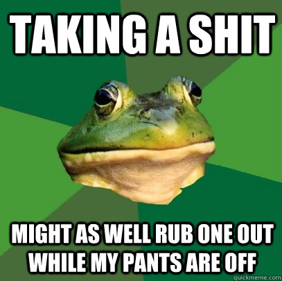 Taking a shit might as well rub one out while my pants are off - Taking a shit might as well rub one out while my pants are off  Foul Bachelor Frog