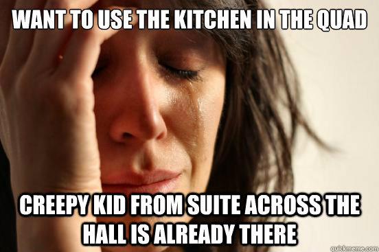 Want to use the kitchen in the quad Creepy kid from suite across the hall is already there  First World Problems