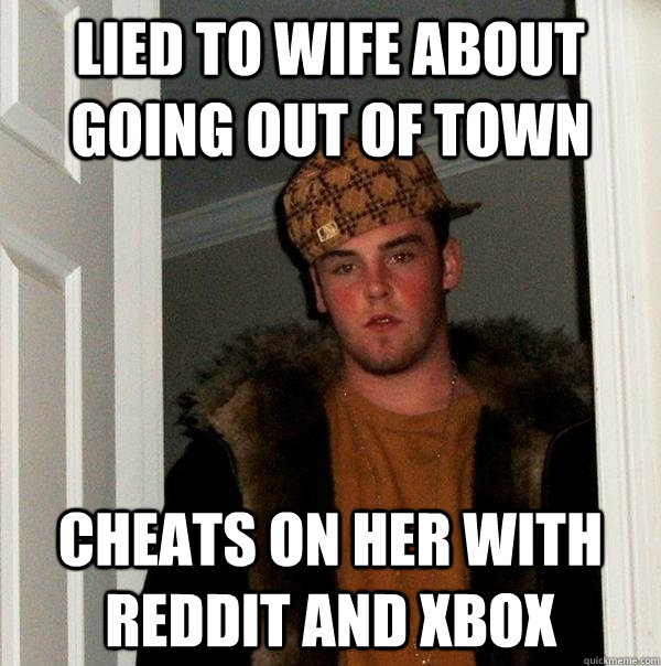 lied to wife about going out of town cheats on her with reddit and xbox  Scumbag Steve