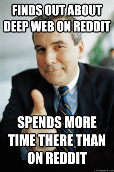 finds out about deep web on reddit spends more time there than on reddit - finds out about deep web on reddit spends more time there than on reddit  Good Guy Boss