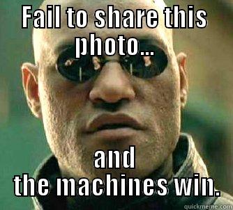 Passive-aggressive facebook meme - FAIL TO SHARE THIS PHOTO... AND  THE MACHINES WIN. Matrix Morpheus