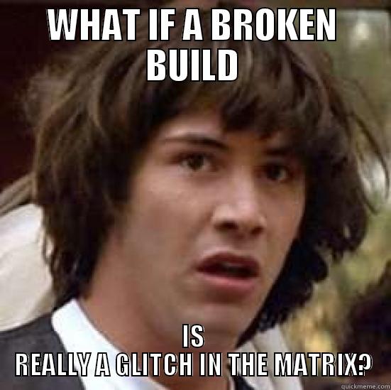 BROKEN BUILD - WHAT IF A BROKEN BUILD IS REALLY A GLITCH IN THE MATRIX? conspiracy keanu